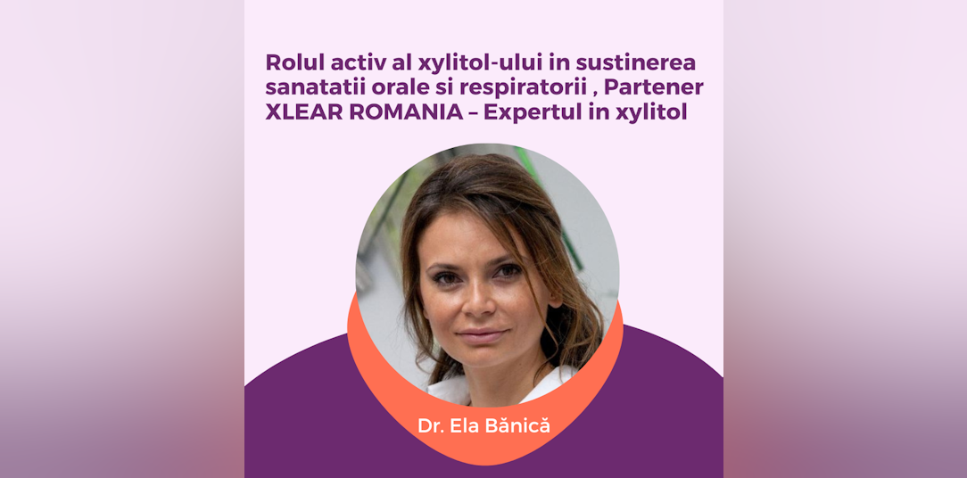 Rolul activ al xylitol-ului in sustinerea sanatatii orale si respiratorii - conferință powered by XLEAR